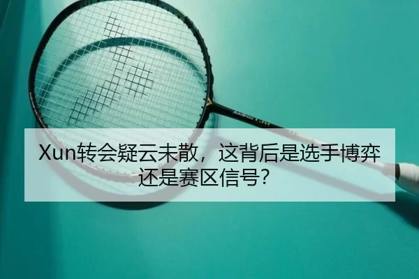 Xun转会疑云未散，这背后是选手博弈还是赛区信号？